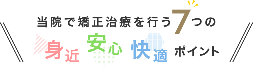 当院で矯正治療を行う7つの身近・安心・快適ポイント