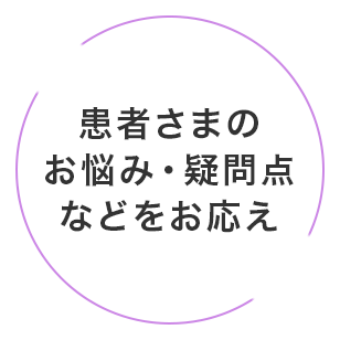 患者さまのお悩み・疑問点などをお応え